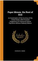 Paper Money, the Root of Evil: An Examination of the Currency of the United States, with Practical Suggestions for Restoring Specie Payments Without Robbing Debtors