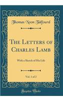The Letters of Charles Lamb, Vol. 1 of 2: With a Sketch of His Life (Classic Reprint)