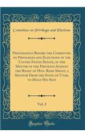 Proceedings Before the Committee on Privileges and Elections of the United States Senate, in the Matter of the Protests Against the Right of Hon. Reed Smoot, a Senator From the State of Utah, to Hold His Seat, Vol. 2 (Classic Reprint)