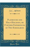 Playhouses and Half-Holidays, or Further Experiences of Two Schoolboys (Classic Reprint)