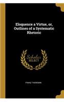 Eloquence a Virtue, or, Outlines of a Systematic Rhetoric