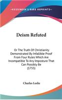 Deism Refuted: Or The Truth Of Christianity Demonstrated By Infallible Proof From Four Rules Which Are Incompatible To Any Imposture That Can Possibly Be (1755)