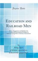 Education and Railroad Men: Hints, Suggestions and Outlines for Conducting Educational Privileges in Railroad Young Men's Christian Associations (Classic Reprint)