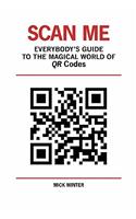 Scan Me - Everybody's Guide to the Magical World of Qr Codes