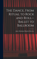 Dance, From Ritual to Rock and Roll--ballet to Ballroom