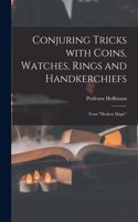 Conjuring Tricks With Coins, Watches, Rings and Handkerchiefs; From 