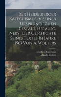 Heidelberger Katechismus in seiner ursprünglichen Gestalt, herausg. nebst der Geschichte seines Textes im Jahre 1563 von A. Wolters
