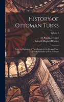 History of Ottoman Turks; From the Beginning of Their Empire to the Present Time. Chiefly Founded on Von Hammer; Volume 2