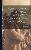 How to Umpire, how to Captain a Team, how to Manage a Team, how to Coach