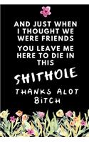 And Just When I Thought We Were Friends You Leave Me To Die In This Shit Hole