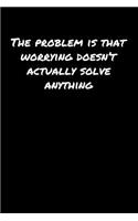 The Problem Is That Worrying Doesn't Actually Solve Anything