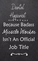 Dental Hygienist Because Bad Ass Miracle Worker Isn't An Official Job Title: Journal - Lined Notebook to Write In - Appreciation Thank You Novelty Gift