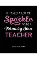 It Takes A Lot of Sparkle to Be A Primary Two Teacher 2019-2020 Planner: Dated Lesson Plans with Calendar & Vertical Days(38 Academic Year July 2019 to June 2020 - Pink)