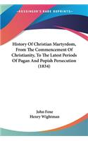 History Of Christian Martyrdom, From The Commencement Of Christianity, To The Latest Periods Of Pagan And Popish Persecution (1834)