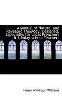 A Manual of Natural and Revealed Theology: Designed, Especially, for Local Preachers & Sunday-School: Designed, Especially, for Local Preachers & Sunday-School