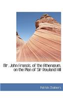 Mr. John Francis, of the Athen Um, on the Plan of Sir Rowland Hill