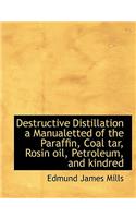 Destructive Distillation a Manualetted of the Paraffin, Coal Tar, Rosin Oil, Petroleum, and Kindred