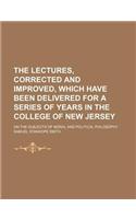 The Lectures, Corrected and Improved, Which Have Been Delivered for a Series of Years in the College of New Jersey (Volume 2); On the Subjects of Moral and Political Philosophy: (English)