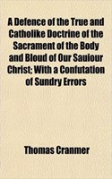 A Defence of the True and Catholike Doctrine of the Sacrament of the Body and Bloud of Our Sauiour Christ; With a Confutation of Sundry Errors