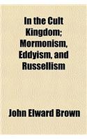 In the Cult Kingdom; Mormonism, Eddyism, and Russellism