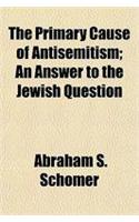 The Primary Cause of Antisemitism; An Answer to the Jewish Question