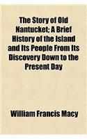 The Story of Old Nantucket; A Brief History of the Island and Its People from Its Discovery Down to the Present Day