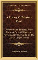 A Rosary of Mystery Plays: Fifteen Plays Selected from the York Cycle of Mysteries Performed by the Crafts on the Day of Corpus Christi