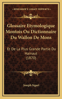 Glossaire Etymologique Montois Ou Dictionnaire Du Wallon De Mons: Et De La Plus Grande Partie Du Hainaut (1870)(French)