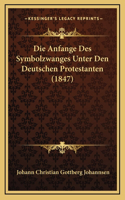 Die Anfange Des Symbolzwanges Unter Den Deutschen Protestanten (1847)