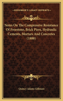 Notes On The Compressive Resistance Of Freestone, Brick Piers, Hydraulic Cements, Mortars And Concretes (1888)