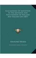 Elucidations Of Imposition In The Imitation And Adulteration Of Holland And English Gin (1857)
