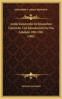 Antike Kunstwerke Im Klassischen Unterricht, Und Jahresbericht Fur Das Schuljahr 1901-1902 (1902)