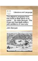 The Pilgrim's Progress from This World to That Which Is to Come: By John Bunyan. the Three and Twentieth Edition, with Additions of New Cuts.