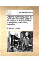 Unto the Right Honourable the Lords of Council and Session, the petition of Anthony Leslie of Balquhain, and others, defenders, ...