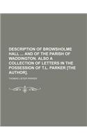 Description of Browsholme Hall and of the Parish of Waddington. Also a Collection of Letters in the Possession of T.L. Parker [The Author].