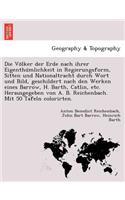 Die Vo Lker Der Erde Nach Ihrer Eigenthu Mlichkeit in Regierungsform, Sitten Und Nationaltracht Durch Wort Und Bild, Geschildert Nach Den Werken Eines Barrow, H. Barth, Catlin, Etc. Herausgegeben Von A. B. Reichenbach. Mit 50 Tafeln Colorirten.