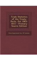 Trade Statistics of the Treaty Ports, for 1863-1872
