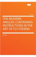 The Modern Angler, Containing Instructions in the Art of Fly-Fishing