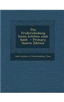 The Fredericksburg Home Kitchen Cook Book - Primary Source Edition