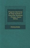 Proprium Sanctorum Ad Usum Ecclesiae S. Genovefae Parisiensis - Primary Source Edition