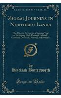 Zigzag Journeys in Northern Lands: The Rhine to the Arctic, a Summer Trip of the Zigzag Club Through Holland, Germany, Denmark, Norway, and Sweden (Classic Reprint)