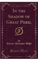 In the Shadow of Great Peril (Classic Reprint)