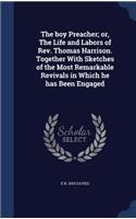 The boy Preacher; or, The Life and Labors of Rev. Thomas Harrison. Together With Sketches of the Most Remarkable Revivals in Which he has Been Engaged