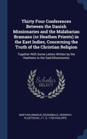 Thirty Four Conferences Between the Danish Missionaries and the Malabarian Bramans (or Heathen Priests) in the East Indies, Concerning the Truth of the Christian Religion