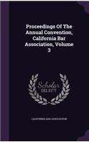 Proceedings of the Annual Convention, California Bar Association, Volume 3