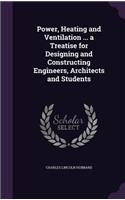 Power, Heating and Ventilation ... a Treatise for Designing and Constructing Engineers, Architects and Students