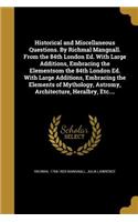 Historical and Miscellaneous Questions. By Richmal Mangnall. From the 84th London Ed. With Large Additions, Embracing the Elementsom the 84th London Ed. With Large Additions, Embracing the Elements of Mythology, Astromy, Architecture, Heralbry, Etc