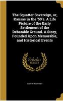 The Squatter Sovereign, or, Kansas in the '50's. A Life Picture of the Early Settlement of the Debatable Ground. A Story, Founded Upon Memorable, and Historical Events