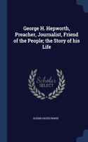 George H. Hepworth, Preacher, Journalist, Friend of the People; the Story of his Life