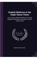 English Medicine in the Anglo-Saxon Times: Two Lectures Delivered Before the Royal College of Physicians of London, June 23 and 25, 1903